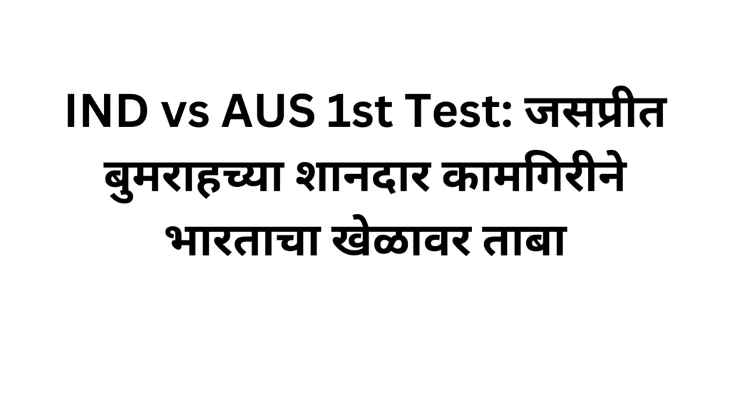 IND vs AUS 1st Test: जसप्रीत बुमराहच्या शानदार कामगिरीने भारताचा खेळावर ताबा